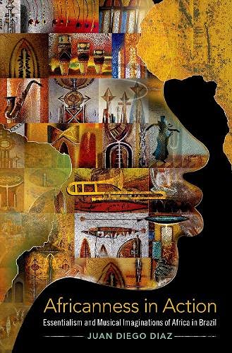 Book Africanness in Action: Essentialism and Musical Imaginations of Africa in Brazil (Currents in Latin American and Iberian Music) free