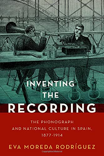 Book Inventing the Recording: The Phonograph and National Culture in Spain, 1877-1914 (Currents in Latin American and Iberian Music) free