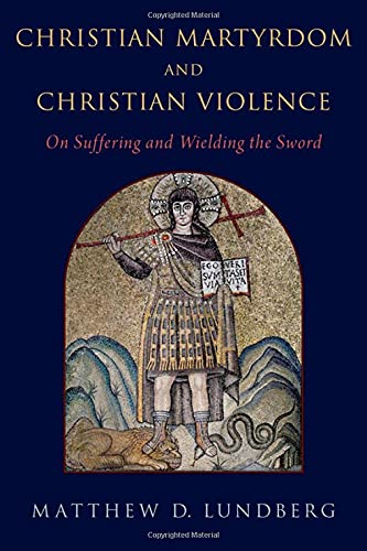 Book Christian Martyrdom and Christian Violence: On Suffering and Wielding the Sword free