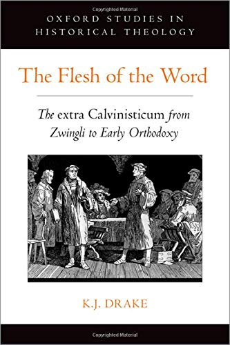 Book The Flesh of the Word: The extra Calvinisticum from Zwingli to Early Orthodoxy (OXFORD STU IN HISTORICAL THEOLOGY SERIES) free