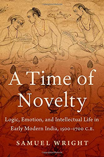 Book A Time of Novelty: Logic, Emotion, and Intellectual Life in Early Modern India, 1500-1700 C.E. free