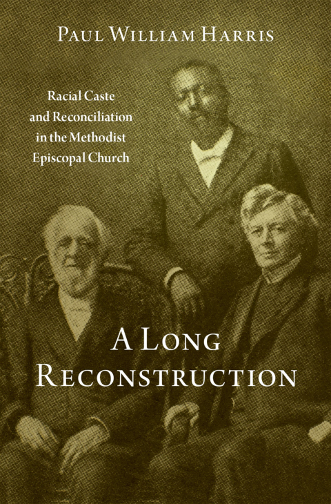 Book A Long Reconstruction: Racial Caste and Reconciliation in the Methodist Episcopal Church free