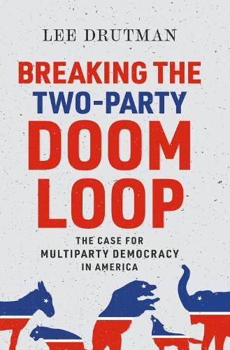 Book Breaking the Two-Party Doom Loop: The Case for Multiparty Democracy in America free