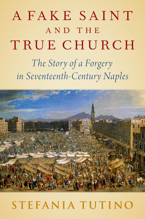 Book A Fake Saint and the True Church: The Story of a Forgery in Seventeenth-Century Naples free
