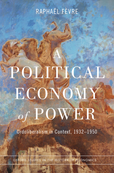 Book A Political Economy of Power: Ordoliberalism in Context, 1932-1950 (Oxford Studies in the History of Economics) free