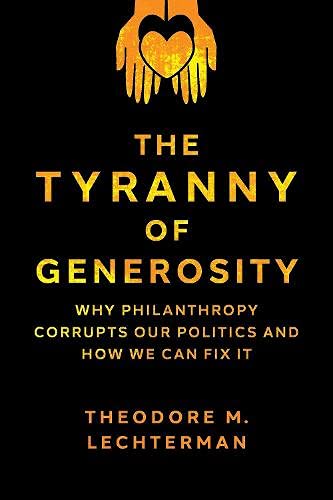 Book The Tyranny of Generosity: Why Philanthropy Corrupts Our Politics and How We Can Fix It free