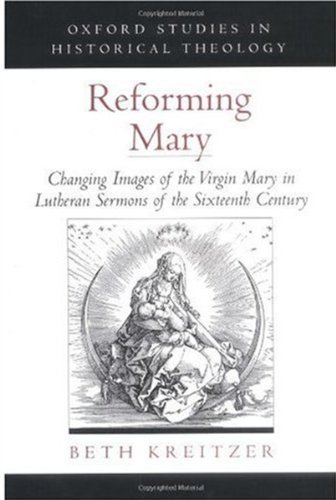 Book Reforming Mary: Changing Images of the Virgin Mary in Lutheran Sermons of the Sixteenth Century (Oxford Studies in Historical Theology) free
