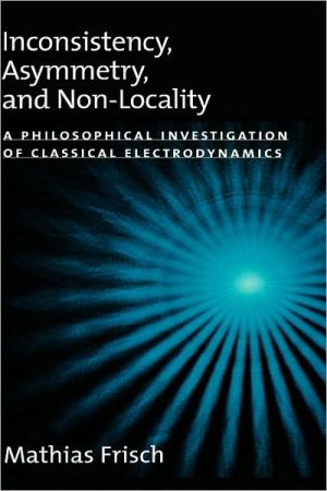 Book Inconsistency, Asymmetry, and Non-Locality: A Philosophical Investigation of Classical Electrodynamics (Oxford Studies in the Philosophy of Science) free