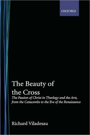Book The Beauty of the Cross: The Passion of Christ in Theology and the Arts from the Catacombs to the Eve of the Renaissance free