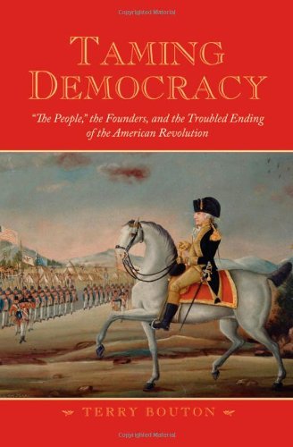 Book Taming Democracy: "The People," the Founders, and the Troubled Ending of the American Revolution free