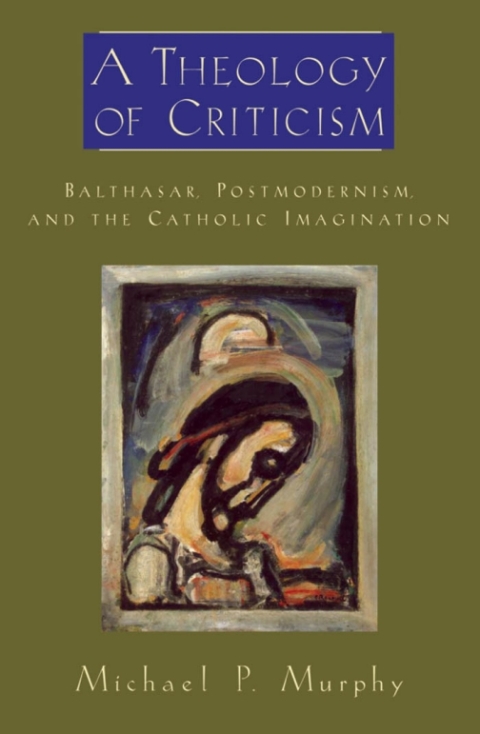 Book A Theology of Criticism: Balthasar, Postmodernism, and the Catholic Imagination (AAR Academy Series) free