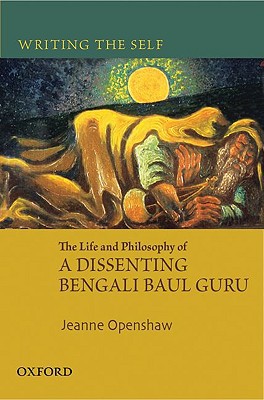 Book Writing the Self: The Life and Philosophy of a Dissenting Bengali Baul Guru free