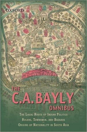 Book The C.a Bayly Omnibus: Comprimising The Local Roots Of Indian Politics; Rural Conflict And The Roots Of Indian Nationalism; Rulers, Townsmen, And Bazaars; Origins Of Nationality In South Asia free