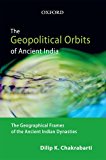 Book The Geopolitical Orbits of Ancient India: The Geographical Frames of the Ancient Indian Dynasties free