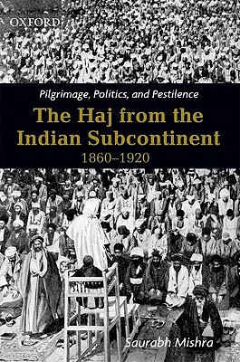Book Pilgrimage, Politics, and Pestilence: The Haj from the Indian Subcontinent, 1860-1920 free