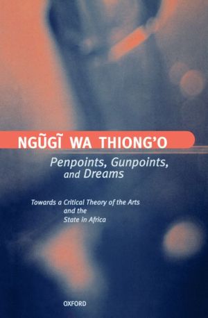 Book Penpoints, Gunpoints, And Dreams: Towards A Critical Theory Of The Arts And The State Of Africa free