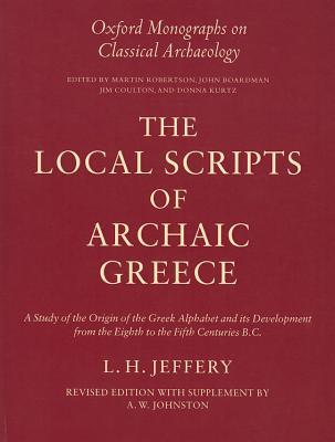 Book The Local Scripts of Archaic Greece: A Study of the Origin of the Greek Alphabet and Its Development from the Eighth to the Fifth Centuries B.C. (Oxford Monographs on Classical Archaeology) free