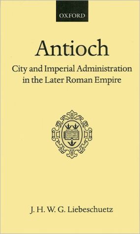 Book Antioch: City and Imperial Administration in the Later Roman Empire (Oxford Scholarly Classics) free
