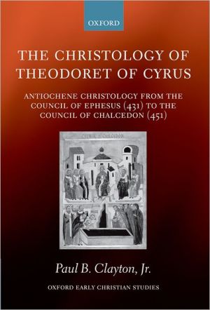 Book The Christology of Theodoret of Cyrus: Antiochene Christology from the Council of Ephesus (431) to the Council of Chalcedon (451) (Oxford Early Christian Studies) free