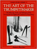 Book The Art of the Trumpet-Maker: The Materials, Tools, and Techniques of the Seventeenth and Eighteenth Centuries in Nuremberg (Early Music Series, 14) free