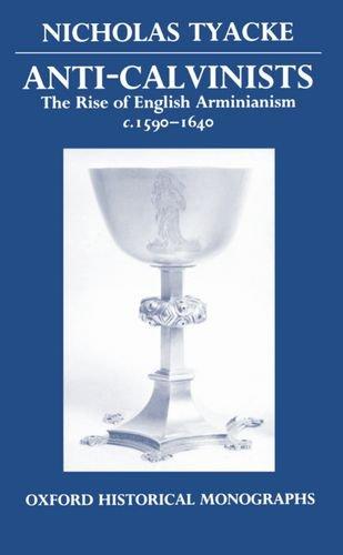 Book Anti-Calvinists: The Rise of English Arminianism c. 1590-1640 (Oxford Historical Monographs) free