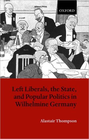 Book Left Liberals, the State, and Popular Politics in Wilhelmine Germany free
