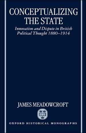 Book Conceptualizing The State: Innovation And Dispute In British Political Thought 1880-1914 (oxford Historical Monographs) free
