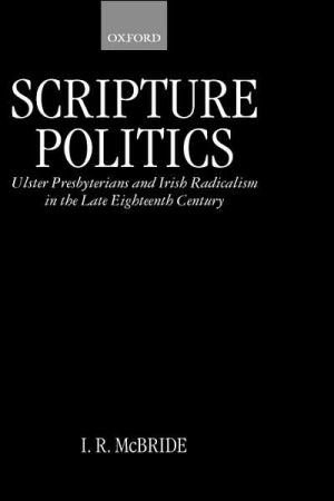Book Scripture Politics: Ulster Presbyterians and Irish Radicalism in the Late Eighteenth Century free