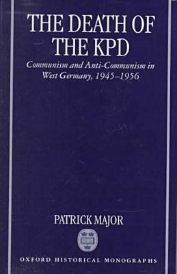 Book The Death of the KPD: Communism and Anti-Communism in West Germany, 1945-1956 (Oxford Historical Monographs) free