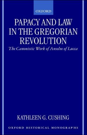 Book Papacy And Law In The Gregorian Revolution: The Canonistic Work Of Anselm Of Lucca (oxford Historical Monographs) free