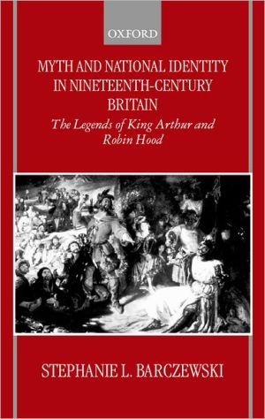 Book Myth and National Identity in Nineteenth-Century Britain: The Legends of King Arthur and Robin Hood free