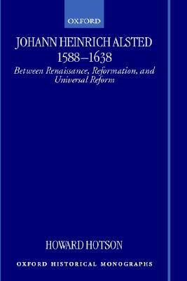 Book Johann Heinrich Alsted 1588-1638: Between Renaissance, Reformation, and Universal Reform (Oxford Historical Monographs) free