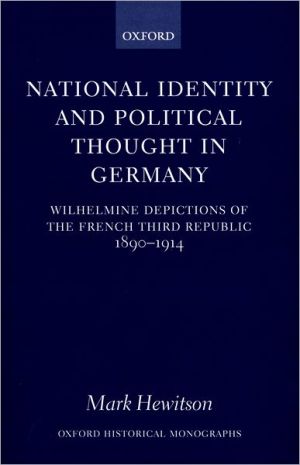 Book National Identity and Political Thought in Germany: Wilhelmine Depictions of the French Third Republic, 1890-1914 (Oxford Historical Monographs) free