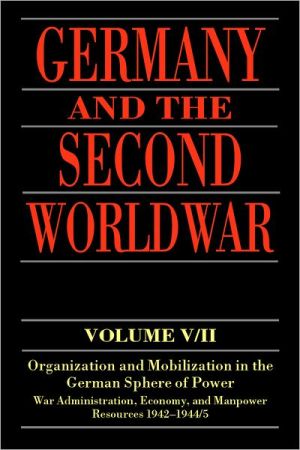 Book Germany and the Second World War: Organization and Mobilization in the German Sphere of Power, Wartime Administration, Economy, and Manpower Resources 1942-1944/5 (Germany and the Second World War, Vol 5/II) free