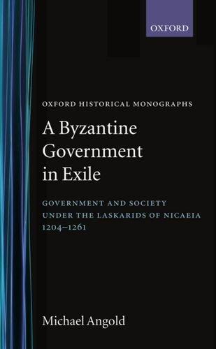 Book A Byzantine Government in Exile: Government and Society under the Laskarids of Nicaea (1204-1261) (Oxford Historical Monographs) free