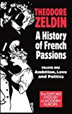 Book A History Of French Passions 1848-1945: Volume I: Ambition, Love, And Politics (oxford History Of Modern Europe) free