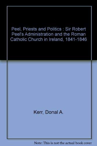 Book Peel, Priests, And Politics: Sir Robert Peel's Administration And The Roman Catholic Church In Ireland, 1841-1846 (oxford Historical Monographs) free