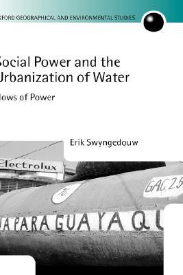 Book Social Power and the Urbanization of Water: Flows of Power (Oxford Geographical and Environmental Studies Series) free