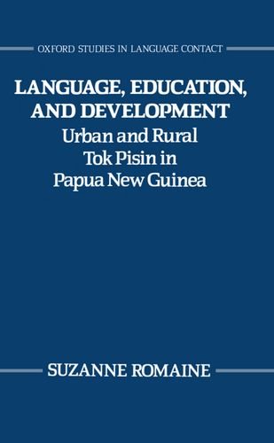 Book Language, Education, and Development: Urban and Rural Tok Pisin in Papua New Guinea (Oxford Studies in Language Contact) free