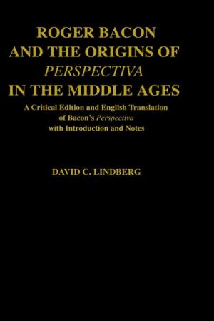 Book Roger Bacon and the Origins of Perspectiva in the Middle Ages: A Critical Edition and English Translation of Bacon's Perspectiva with Introduction and Notes free