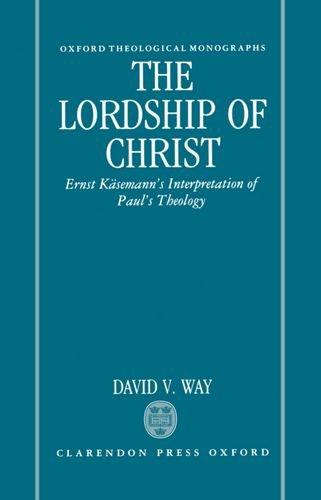 Book The Lordship of Christ: Ernst Käsemann's Interpretation of Paul's Theology (Oxford Theology and Religion Monographs) free