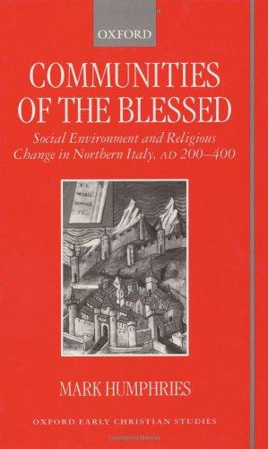 Book Communities Of The Blessed: Social Environment And Religious Change In Northern Italy, Ad 200-400 (oxford Early Christian Studies) free