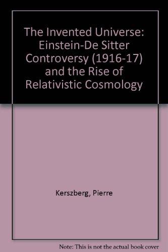 Book The Invented Universe: The Einstein-De Sitter Controversy (1916-17) and the Rise of Relativistic Cosmology free