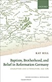 Book Baptism, Brotherhood, and Belief in Reformation Germany: Anabaptism and Lutheranism, 1525-1585 (Oxford Historical Monographs) free