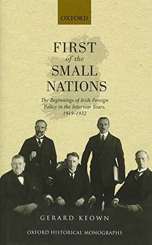 Book First of the Small Nations: The Beginnings of Irish Foreign Policy in Inter-War Europe, 1919-1932 (Oxford Historical Monographs) free