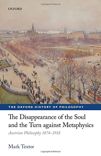 Book The Disappearance of the Soul and the Turn against Metaphysics: Austrian Philosophy 1874-1918 (The Oxford History of Philosophy) free