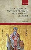 Book Asceticism and Anthropology in Irenaeus and Clement (Oxford Early Christian Studies) free