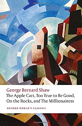 Book The Apple Cart, Too True to Be Good, on the Rocks, and Millionairess (Oxford World's Classics) free
