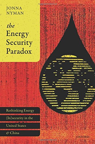 Book The Energy Security Paradox: Rethinking Energy (In)security in the United States and China free