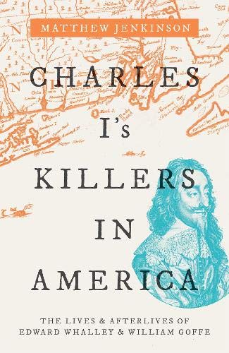 Book Charles I's Killers in America: The Lives and Afterlives of Edward Whalley and William Goffe free